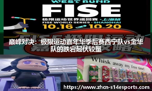 巅峰对决：极限运动嘉年华季后赛西宁队vs金华队的跌宕起伏较量