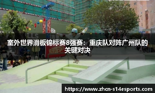室外世界滑板锦标赛8强赛：重庆队对阵广州队的关键对决