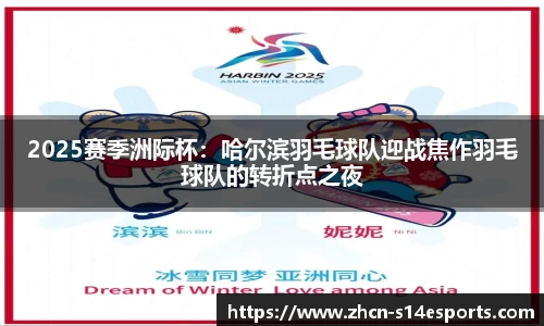 2025赛季洲际杯：哈尔滨羽毛球队迎战焦作羽毛球队的转折点之夜